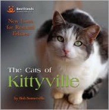 The Cats of Kittyville: New Lives for Rescued Felines - Bob Somerville, Best Friends Animal Society