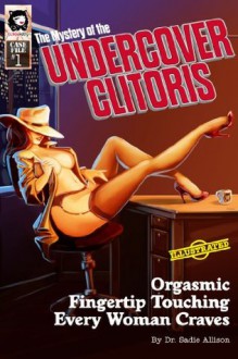 The Mystery of the UNDERCOVER CLITORIS: Orgasmic Fingertip Touching Every Woman Craves - Dr. Sadie Allison