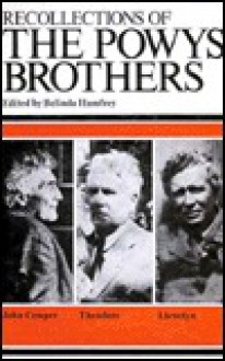 Recollections and the Powys Brothers: Llewelyn, Theodore and John Cowper - Belinda Humfrey