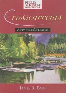 Crosscurrents: A Fly Fisher's Progress - James Babb