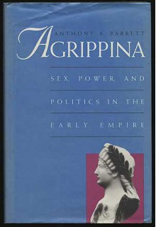 Agrippina: Sex, Power, and Politics in the Early Empire - Anthony A. Barrett