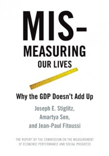 Mismeasuring Our Lives: Why GDP Doesn't Add Up - Joseph E. Stiglitz, Amartya Sen, Jean-Paul Fitoussi, Eamon Kircher-Allen, Jean-Paul Fitoussi, Anya Schiffrin