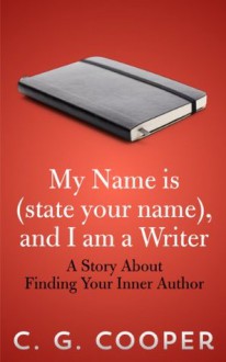 My Name is (state your name), and I am a Writer (The "My Name Is..." Series) - C. G. Cooper