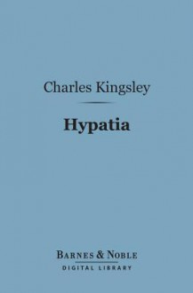 Hypatia (Barnes & Noble Digital Library): Or New Foes with an Old Face - Charles Kingsley