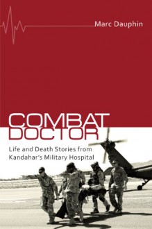 Combat Doctor: Life and Death Stories from Kandahar's Military Hospital - Marc Dauphin