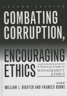 Combating Corruption, Encouraging Ethics: A Practical Guide To Management Ethics - William L. Richter, Frances Burke