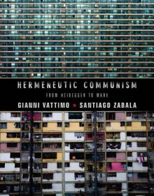 Hermeneutic Communism: From Heidegger to Marx - Gianni Vattimo, Santiago Zabala