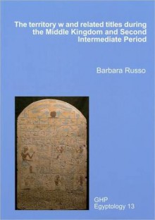 The Territory W and Related Titles During the Middle Kingdom and Second Intermediate Period - Barbara Russo
