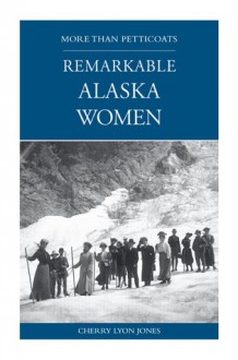 More than Petticoats: Remarkable Alaska Women - Cherry Jones