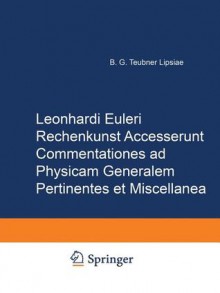 Rechenkunst Accesserunt Commentationes Ad Physicam Generalem Pertinentes Et Miscellanea - Leonhard Euler, Edmund Hoppe, Karl Matter, Johann J. Burckhardt