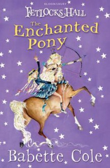 Fetlocks Hall 4: The Enchanted Pony: The Enchanted Pony - Babette Cole