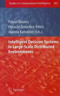 Intelligent Decision Systems In Large Scale Distributed Environments (Studies In Computational Intelligence) - Pascal Bouvry, Horacio González-Vélez, Joanna Kolodziej