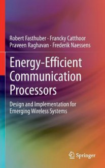 Energy-Efficient Communication Processors: Design and Implementation for Emerging Wireless Systems - Robert Fasthuber, Francky Catthoor, Praveen Raghavan, Frederik Naessens