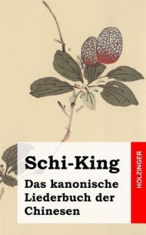 Schi-King: Das Kanonische Liederbuch Der Chinesen - Anonym