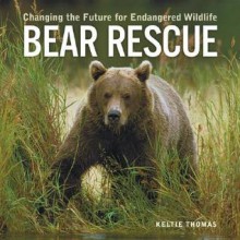 Bear Rescue: Changing the Future for Endangered Wildlife - Keltie Thomas