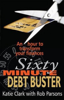 Sixty Minute Debt Buster: An Hour To Transform Your Finances - Katie Clark, Rob Parsons