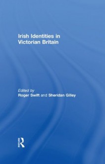 Irish Identities in Victorian Britain - Roger Swift, Sheridan Gilley