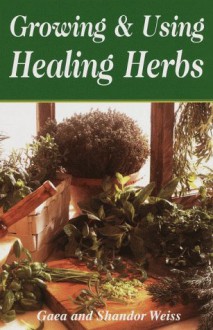 Growing & Using the Healing Herbs - Gaea Weiss;Shandor Weiss