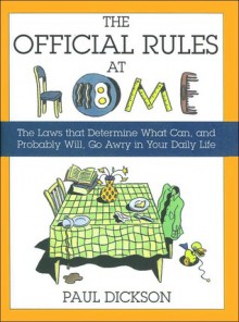 The Official Rules at Home: The Laws That Determine What Can, and Probably Will, Go Awry in Your Daily Life - Paul Dickson