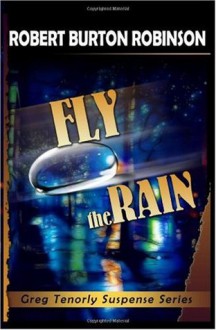 Fly the Rain (Greg Tenorly Suspense, #4) - Robert Burton Robinson