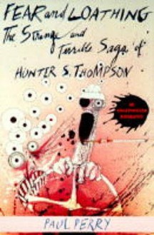 Fear And Loathing: The Strange And Terrible Saga Of Hunter S. Thompson - Paul Perry