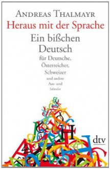 Heraus mit der Sprache: Ein bißchen Deutsch für Deutsche, Österreicher, Schweizer und andere Aus- und Inländer - Andreas Thalmayr