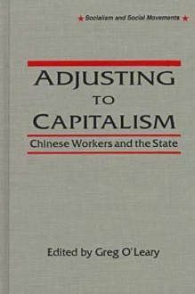 Adjusting to Capitalisn: Chinese Workers and the State - Greg O'Leary, Mark Selden