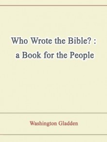 Who Wrote the Bible? : a Book for the People - Washington Gladden