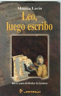 Leo, Luego Escribo: Ideas Para Disfrutar La Lectura - Mónica Lavín