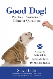 Good Dog! Practical Answers to Behavior Questions - Steve Dale, Betty White, Victoria Stilwell, Sheldon Rubin