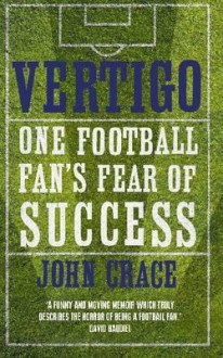 Vertigo: One Football Fan's Fear of Success - John Crace