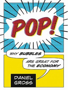 Pop!: Why Bubbles Are Great for the Economy - Daniel Gross