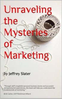 Unraveling The Mysteries of Marketing - Jeffrey Slater