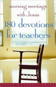 Morning Meetings with Jesus: 180 Devotions for Teachers - Susan O'Carroll Drake