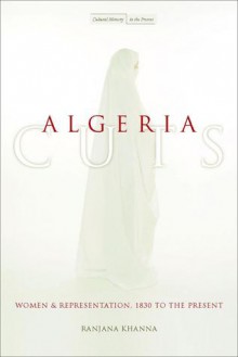 Algeria Cuts: Women and Representation, 1830 to the Present - Ranjana Khanna