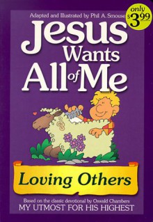 Jesus Wants All of Me: Loving Others (Jesus Wants All of Me) - Phil A. Smouse