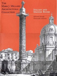 Italian and Spanish Books: The Mark. J. Millard Architectural Collection, Volume 4 - Martha D. Pollak, Earl A. Powell III