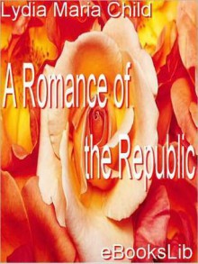 A Romance of the Republic - Lydia Maria Francis Child