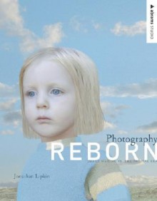 Photography Reborn: Image Making in the Digital Era - Jonathan Lipkin