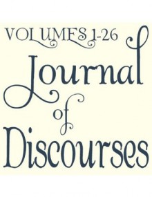 The Journal of Discourses - Complete Set - Brigham Young, Erastus Snow, George Q. Cannon, Heber C. Kimball, John Taylor, Orson Pratt