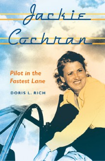 Jackie Cochran: Pilot in the Fastest Lane - Doris L. Rich