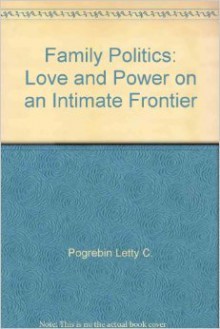 Family Politics: Love and Power on an Intimate Frontier - Letty Cottin Pogrebin