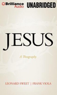 Jesus: A Theography - Leonard Sweet, Frank Viola