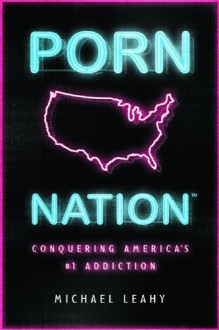 Porn Nation: Conquering America's #1 Addiction - Michael Leahy, Leahy