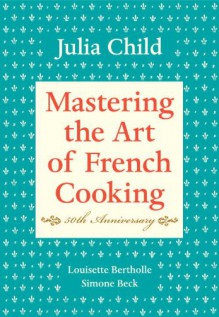 Mastering the Art of French Cooking - Julia Child,Simone Beck,Louisette Bertholle