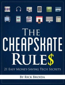 The Cheapskate Rules: 21 Easy Money-Saving Tech Secrets - Rick Broida