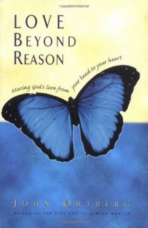 Love Beyond Reason: Moving God's Love from Your Head to Your Heart - John Ortberg