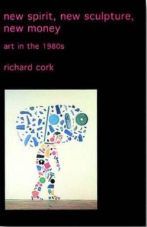 New Spirit, New Sculpture, New Money: Art in the 1980s - Richard Cork