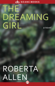 The Dreaming Girl: A Novel - Roberta Allen