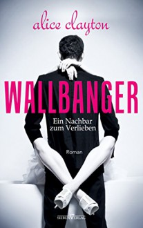 WALLBANGER - Ein Nachbar zum Verlieben (The Cocktail Series) - Alice Clayton,Julia Weisenberger